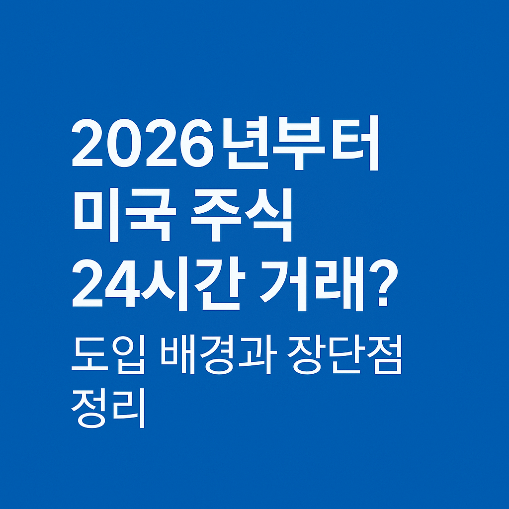 2026년부터 미국 주식 24시간 거래? 도입 배경과 장단점 정리